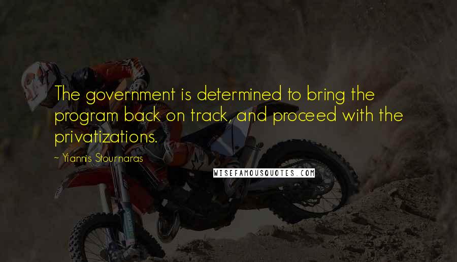 Yiannis Stournaras Quotes: The government is determined to bring the program back on track, and proceed with the privatizations.