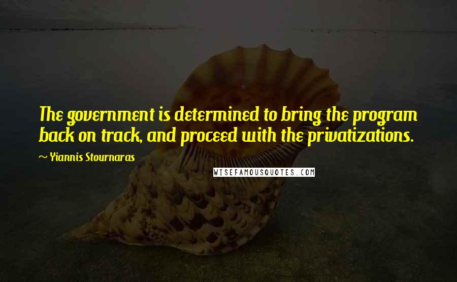 Yiannis Stournaras Quotes: The government is determined to bring the program back on track, and proceed with the privatizations.