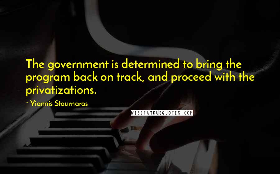 Yiannis Stournaras Quotes: The government is determined to bring the program back on track, and proceed with the privatizations.