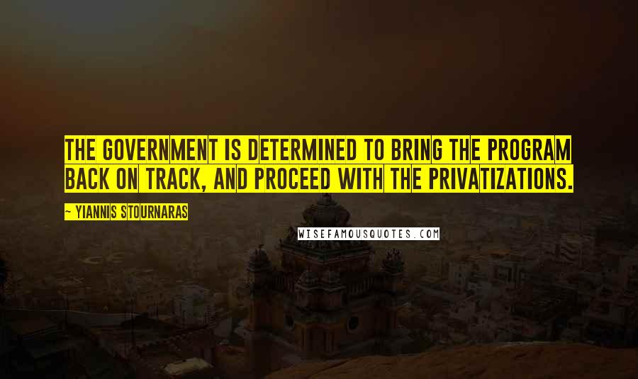 Yiannis Stournaras Quotes: The government is determined to bring the program back on track, and proceed with the privatizations.