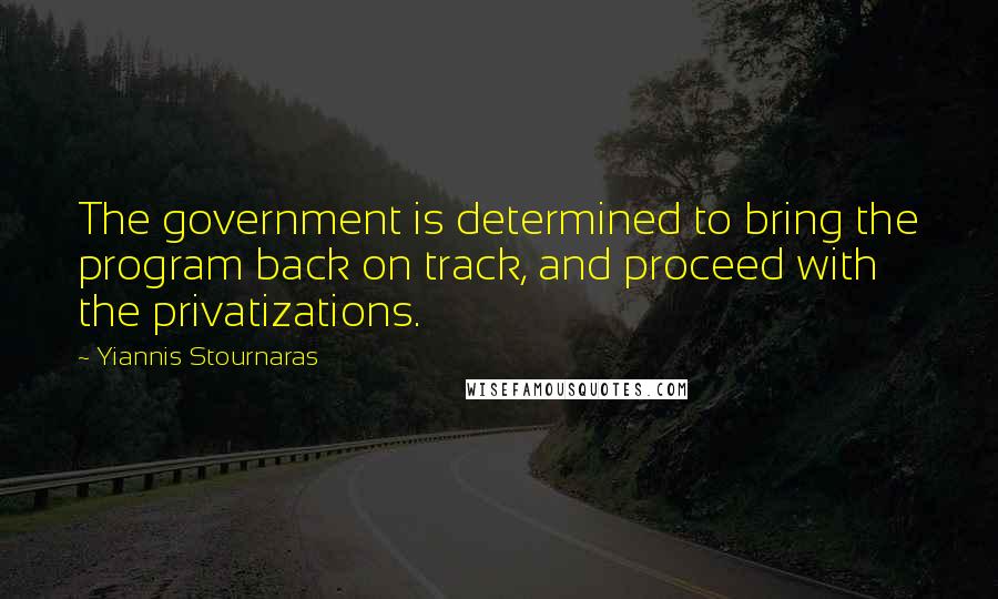 Yiannis Stournaras Quotes: The government is determined to bring the program back on track, and proceed with the privatizations.