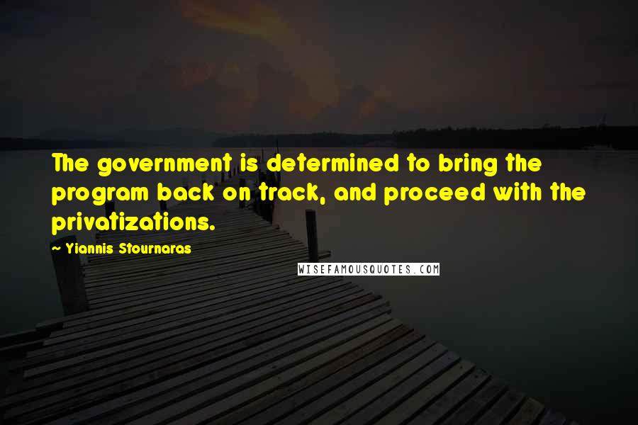 Yiannis Stournaras Quotes: The government is determined to bring the program back on track, and proceed with the privatizations.