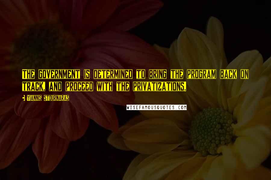Yiannis Stournaras Quotes: The government is determined to bring the program back on track, and proceed with the privatizations.