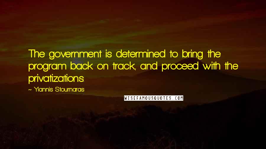 Yiannis Stournaras Quotes: The government is determined to bring the program back on track, and proceed with the privatizations.