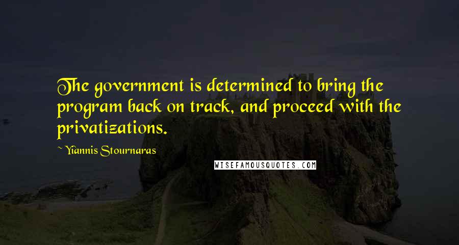 Yiannis Stournaras Quotes: The government is determined to bring the program back on track, and proceed with the privatizations.