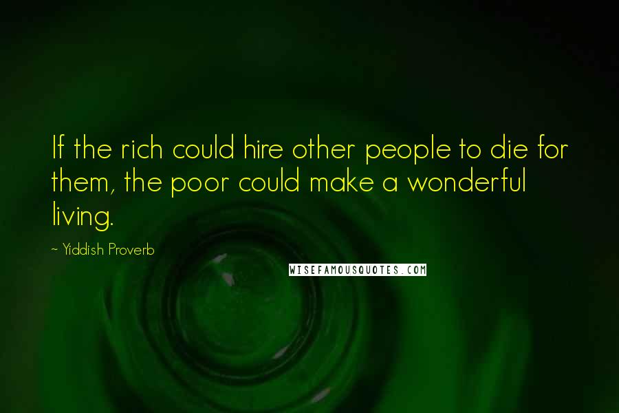 Yiddish Proverb Quotes: If the rich could hire other people to die for them, the poor could make a wonderful living.
