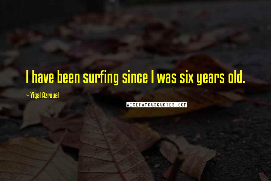 Yigal Azrouel Quotes: I have been surfing since I was six years old.