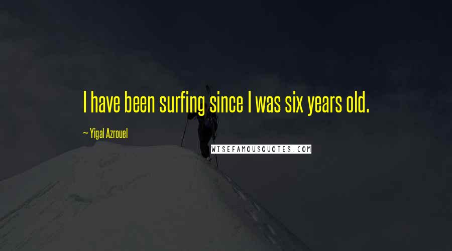 Yigal Azrouel Quotes: I have been surfing since I was six years old.