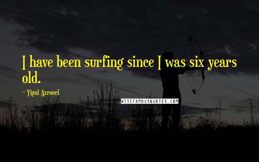 Yigal Azrouel Quotes: I have been surfing since I was six years old.