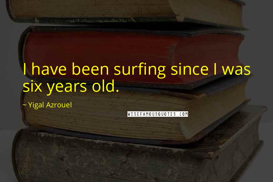 Yigal Azrouel Quotes: I have been surfing since I was six years old.