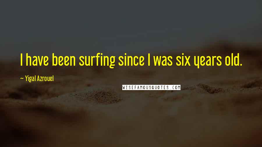 Yigal Azrouel Quotes: I have been surfing since I was six years old.