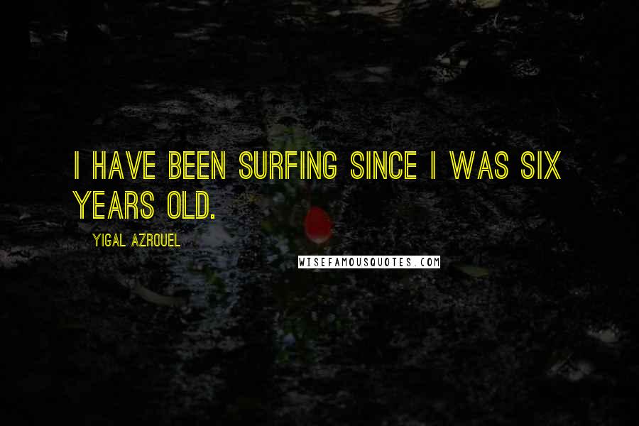 Yigal Azrouel Quotes: I have been surfing since I was six years old.