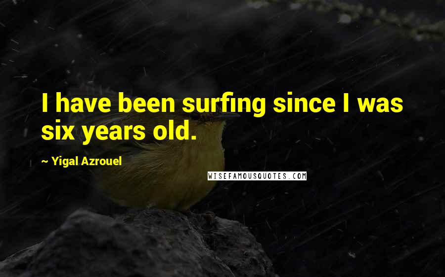 Yigal Azrouel Quotes: I have been surfing since I was six years old.