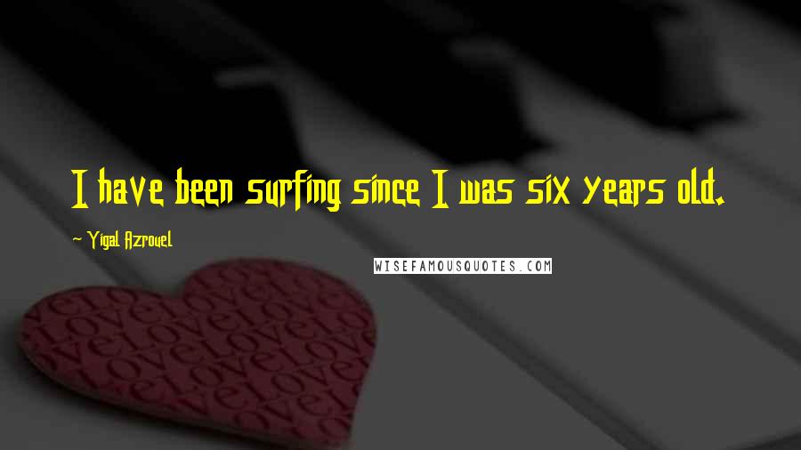 Yigal Azrouel Quotes: I have been surfing since I was six years old.