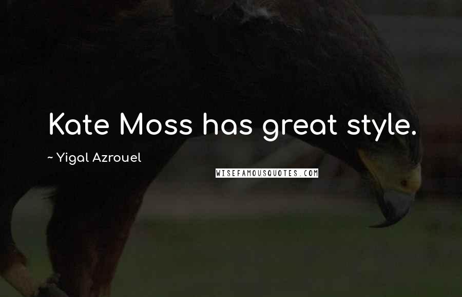 Yigal Azrouel Quotes: Kate Moss has great style.