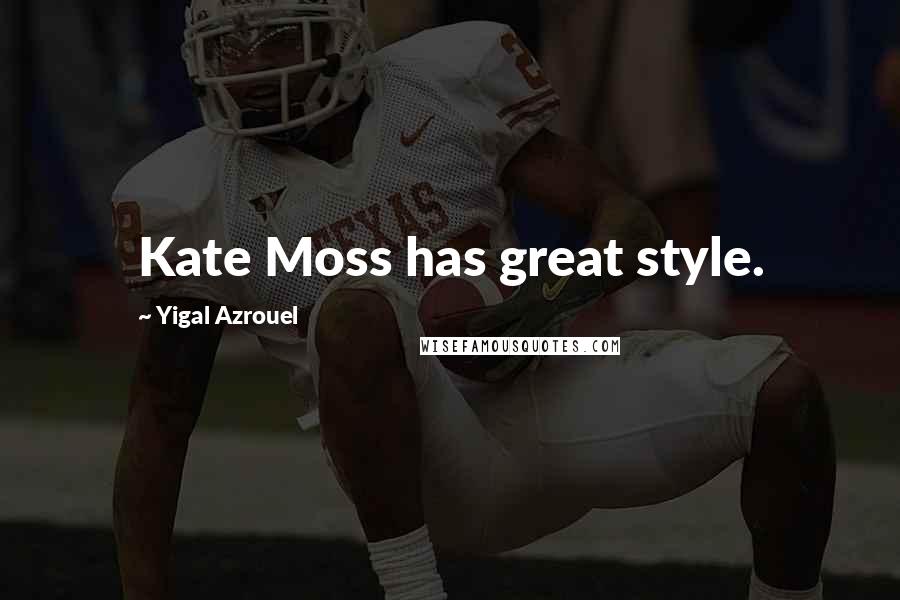 Yigal Azrouel Quotes: Kate Moss has great style.