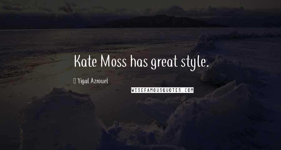 Yigal Azrouel Quotes: Kate Moss has great style.