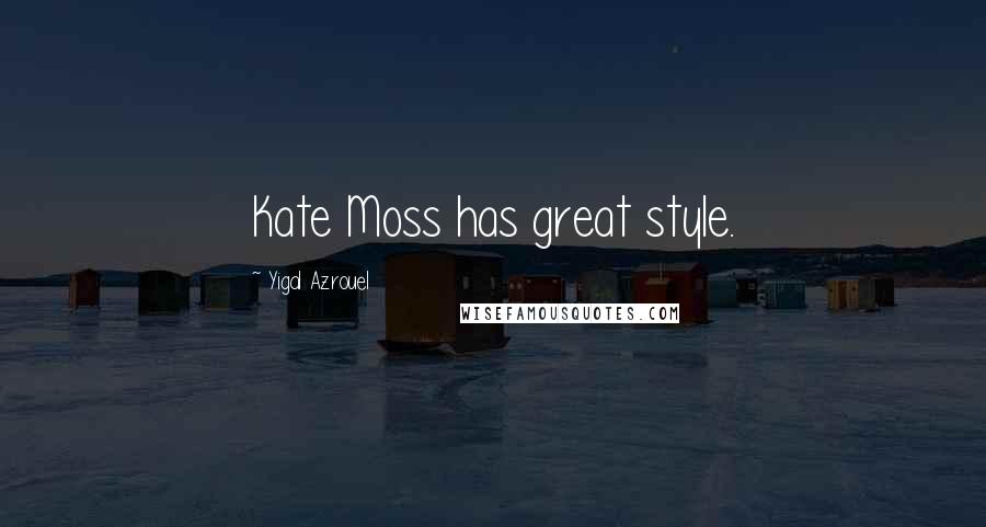 Yigal Azrouel Quotes: Kate Moss has great style.