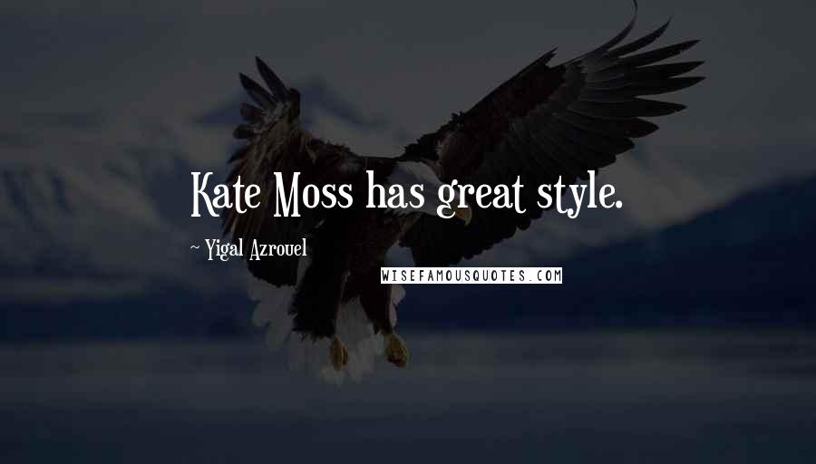 Yigal Azrouel Quotes: Kate Moss has great style.