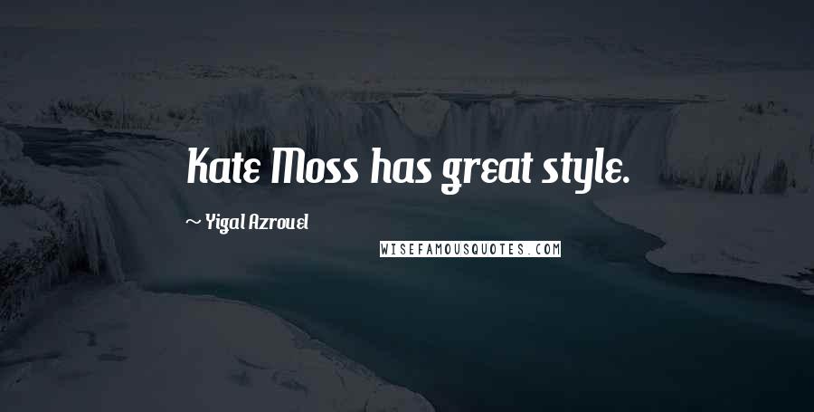 Yigal Azrouel Quotes: Kate Moss has great style.