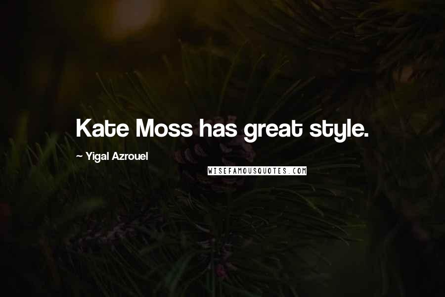 Yigal Azrouel Quotes: Kate Moss has great style.