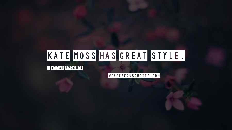 Yigal Azrouel Quotes: Kate Moss has great style.