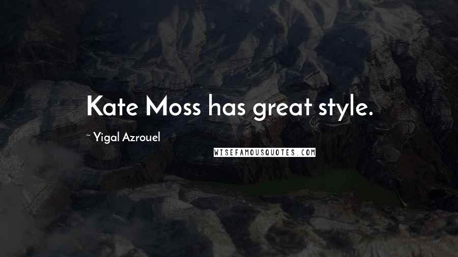 Yigal Azrouel Quotes: Kate Moss has great style.