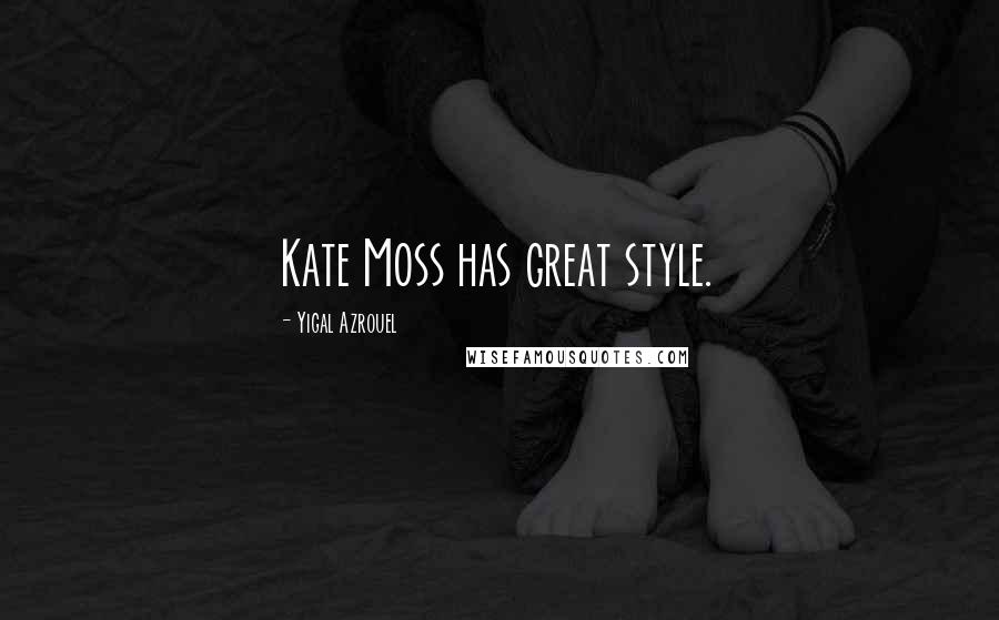 Yigal Azrouel Quotes: Kate Moss has great style.