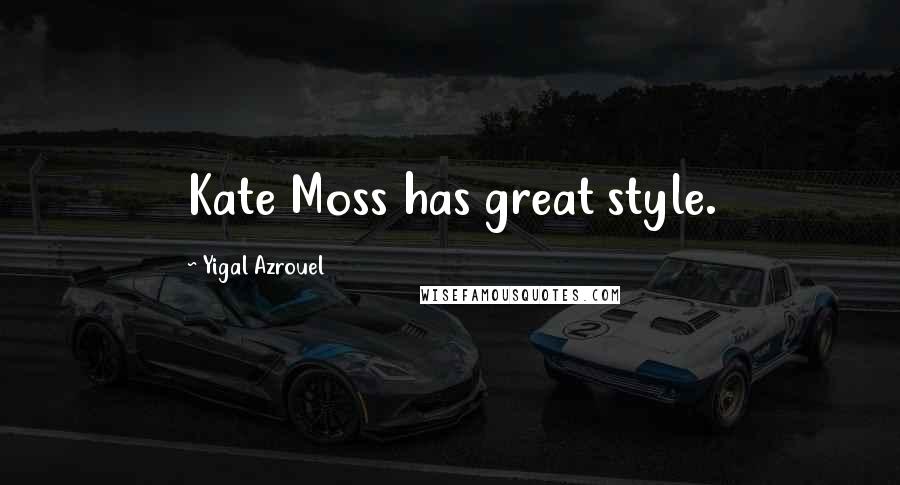 Yigal Azrouel Quotes: Kate Moss has great style.