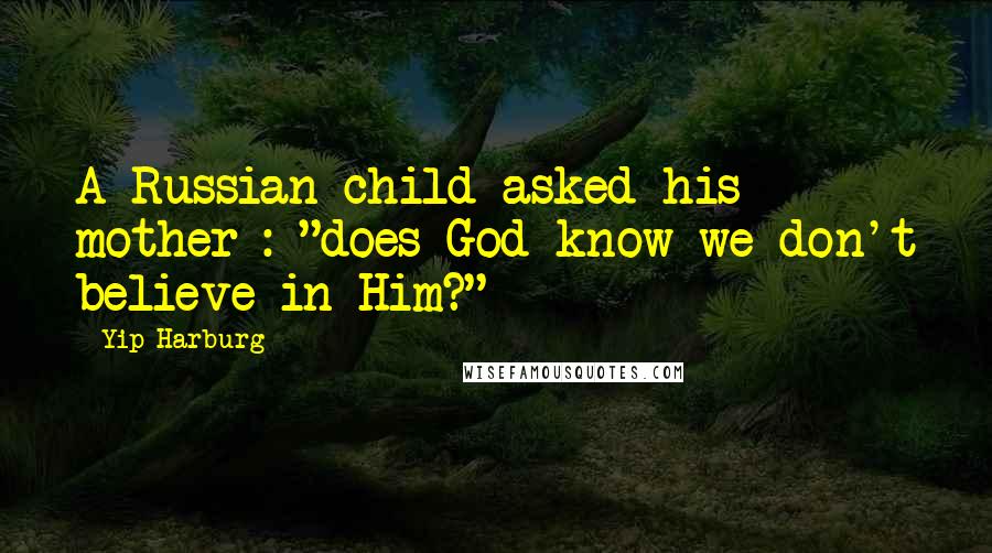 Yip Harburg Quotes: A Russian child asked his mother : "does God know we don't believe in Him?"