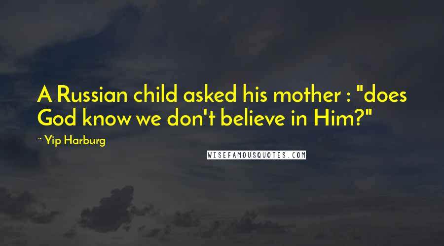 Yip Harburg Quotes: A Russian child asked his mother : "does God know we don't believe in Him?"