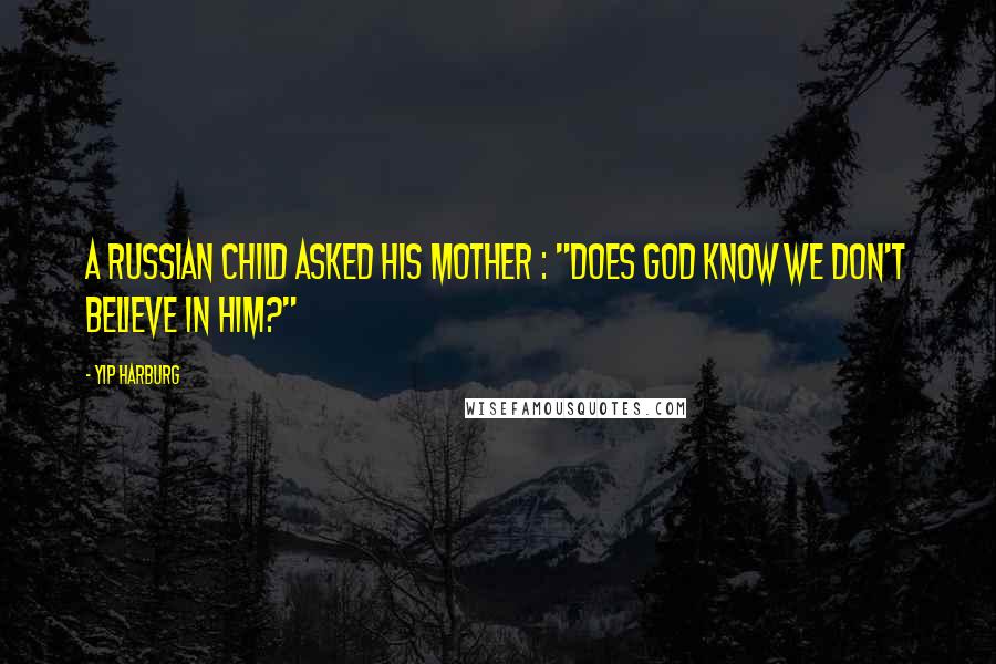 Yip Harburg Quotes: A Russian child asked his mother : "does God know we don't believe in Him?"