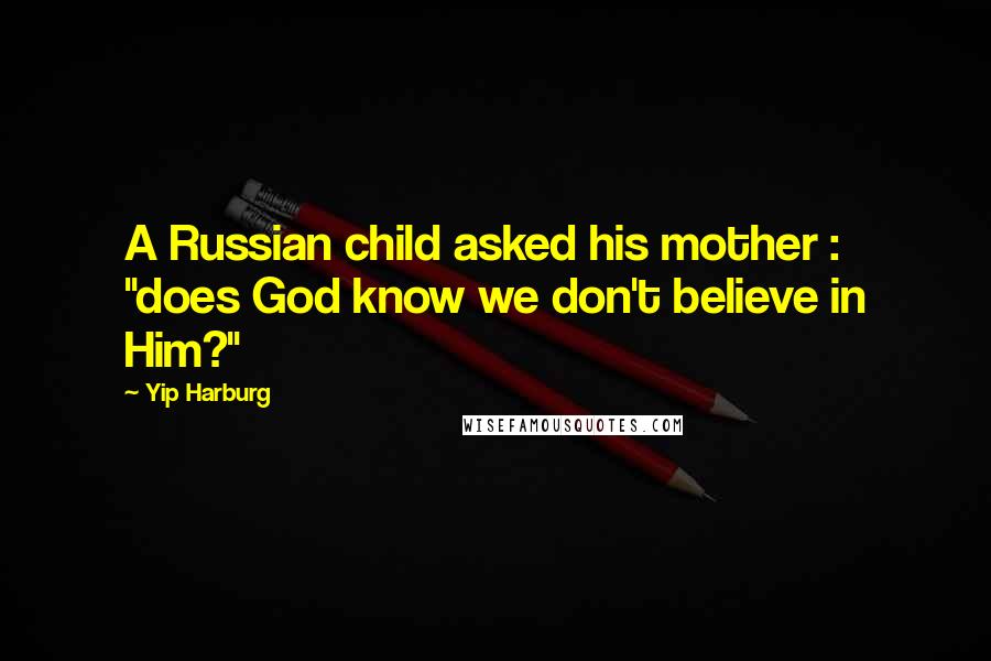 Yip Harburg Quotes: A Russian child asked his mother : "does God know we don't believe in Him?"