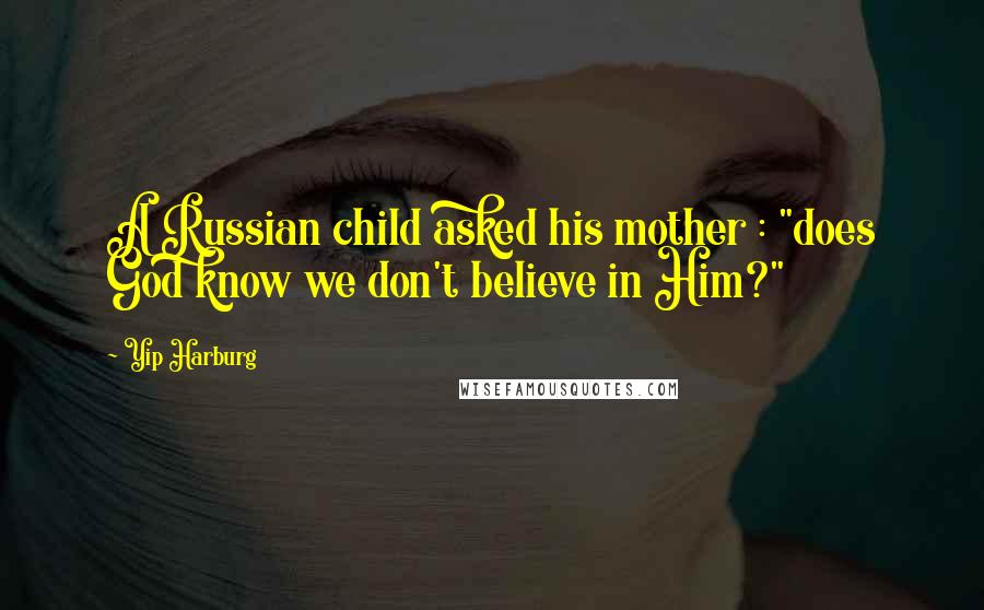 Yip Harburg Quotes: A Russian child asked his mother : "does God know we don't believe in Him?"