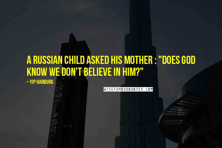 Yip Harburg Quotes: A Russian child asked his mother : "does God know we don't believe in Him?"