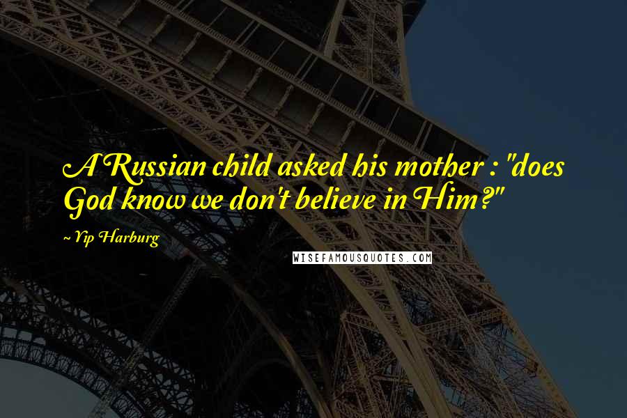 Yip Harburg Quotes: A Russian child asked his mother : "does God know we don't believe in Him?"