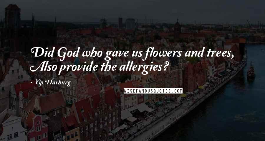 Yip Harburg Quotes: Did God who gave us flowers and trees, Also provide the allergies?