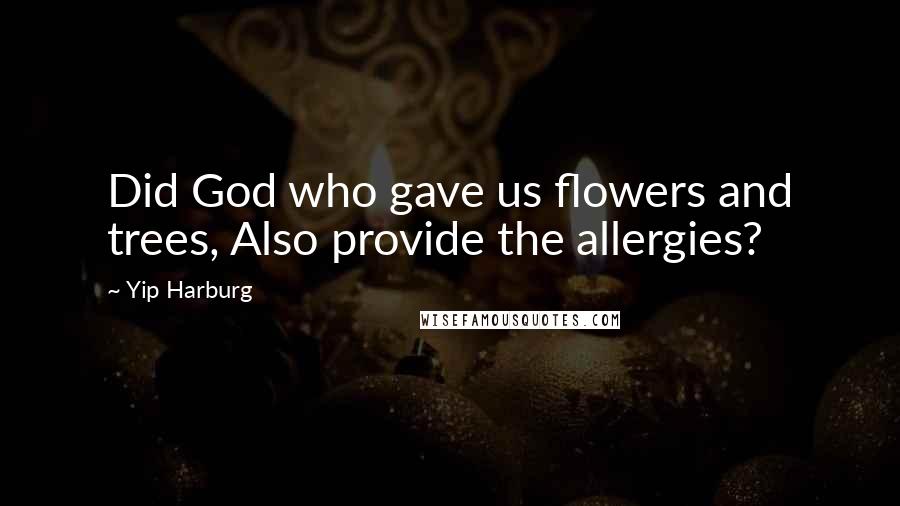 Yip Harburg Quotes: Did God who gave us flowers and trees, Also provide the allergies?
