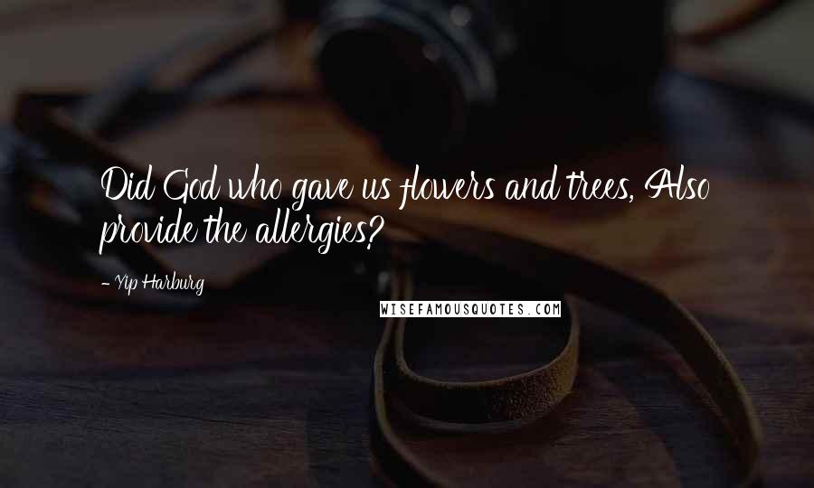 Yip Harburg Quotes: Did God who gave us flowers and trees, Also provide the allergies?