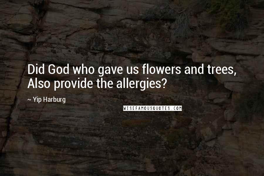 Yip Harburg Quotes: Did God who gave us flowers and trees, Also provide the allergies?