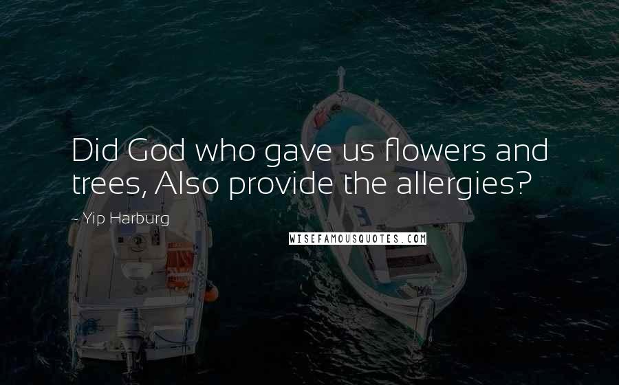 Yip Harburg Quotes: Did God who gave us flowers and trees, Also provide the allergies?