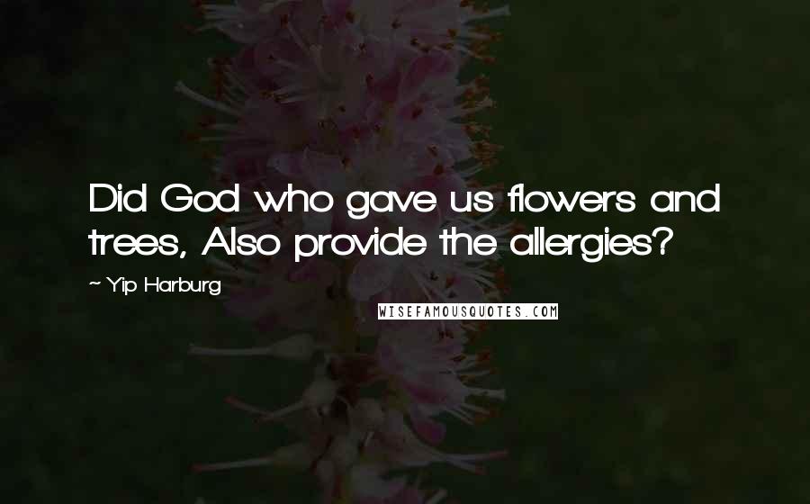 Yip Harburg Quotes: Did God who gave us flowers and trees, Also provide the allergies?