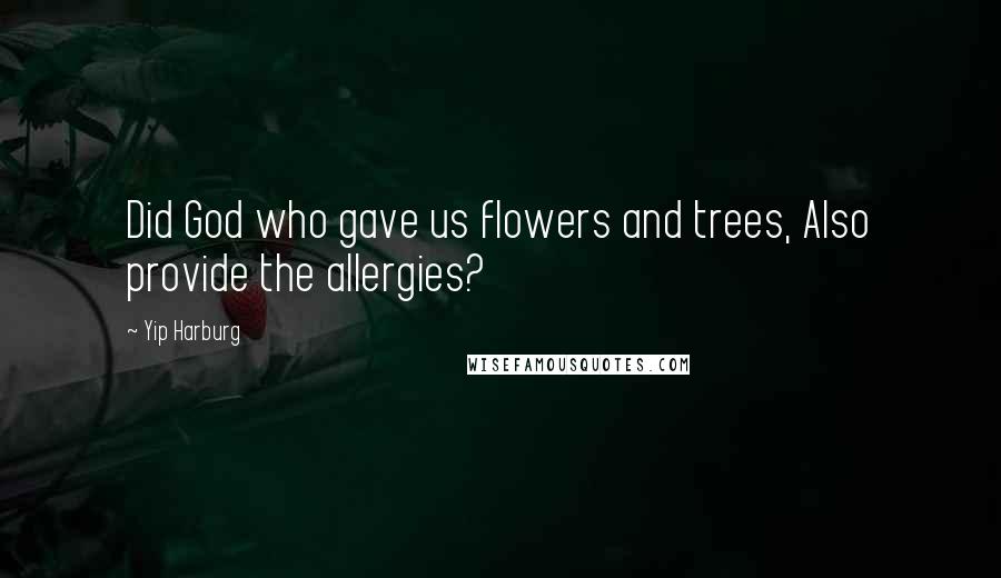 Yip Harburg Quotes: Did God who gave us flowers and trees, Also provide the allergies?