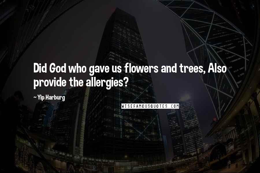 Yip Harburg Quotes: Did God who gave us flowers and trees, Also provide the allergies?