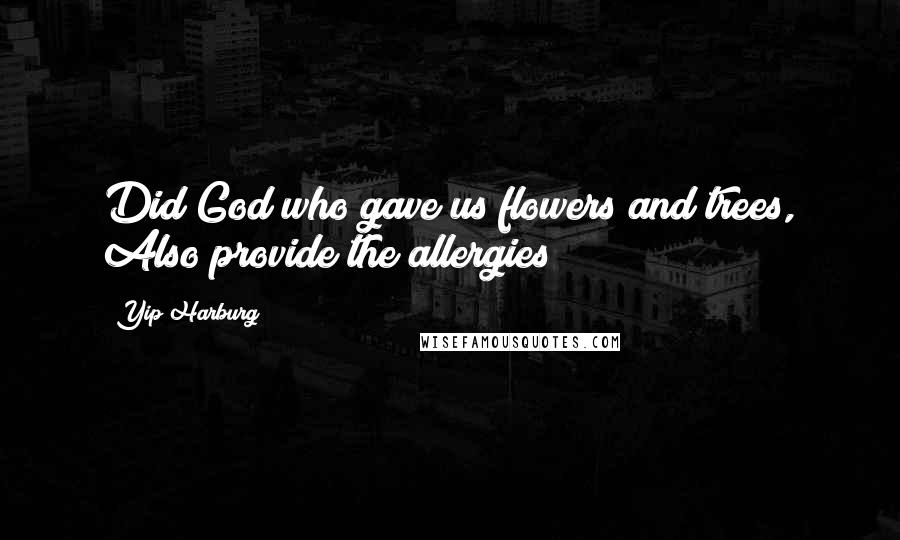 Yip Harburg Quotes: Did God who gave us flowers and trees, Also provide the allergies?