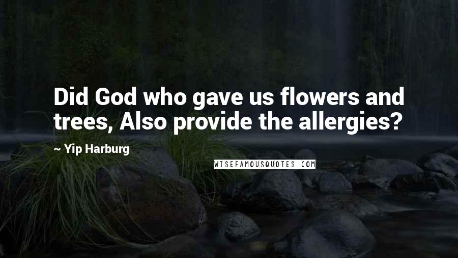 Yip Harburg Quotes: Did God who gave us flowers and trees, Also provide the allergies?