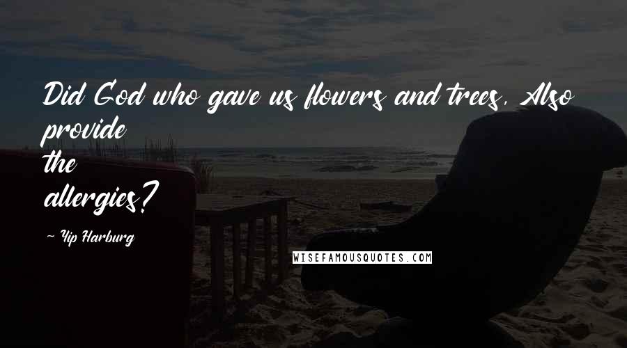 Yip Harburg Quotes: Did God who gave us flowers and trees, Also provide the allergies?