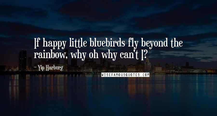 Yip Harburg Quotes: If happy little bluebirds fly beyond the rainbow, why oh why can't I?