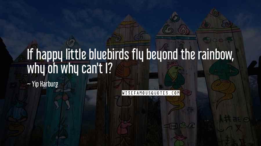 Yip Harburg Quotes: If happy little bluebirds fly beyond the rainbow, why oh why can't I?