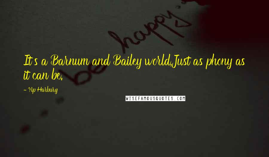 Yip Harburg Quotes: It's a Barnum and Bailey world,Just as phony as it can be.